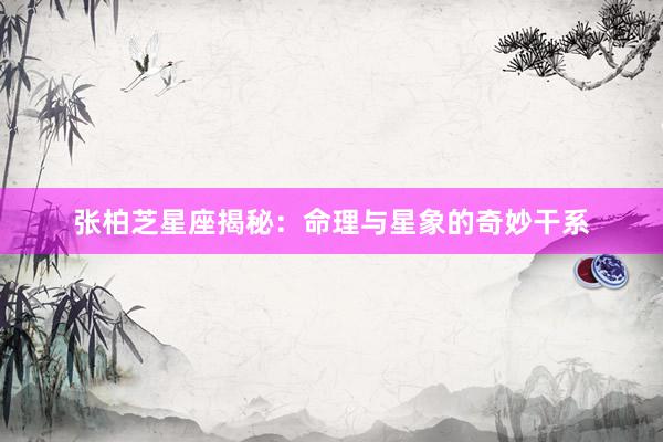 张柏芝星座揭秘：命理与星象的奇妙干系