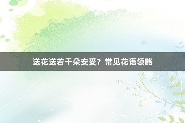 送花送若干朵安妥？常见花语领略